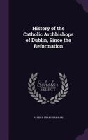History of the Catholic Archbishops of Dublin, Since the Reformation 1356763146 Book Cover
