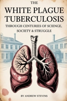 The White Plague: Tuberculosis Through Centuries of Science, Society & Struggle B0FTRQFLHT Book Cover