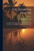 The Bermuda Islands: An Account Of Their Scenery, Climate, Productions, Physiography, Natural History And Geology, With Sketches Of Their Discovery ... In Their Flora And Fauna Due To Man; Volume 1 1021850357 Book Cover