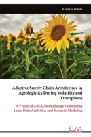Adaptive Supply Chain Architecture in Agrologistics During Volatility and Disruptions: A Practical ASCA Methodology Combining Lean, Data Analytics, and Scenario Modeling 9999340814 Book Cover