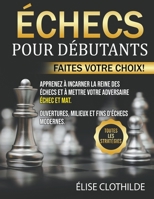 Échecs Pour Débutants: Faites votre choix! Apprenez à incarner la reine des échecs et à mettre votre adversaire échec et mat. Ouvertures, milieux et ... Toutes les stratégies B0B8BKC2T4 Book Cover