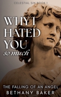 Why I Hated You So Much: The Falling of an Angel (Celestial Sin) B0FKR4DYLN Book Cover