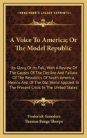 A Voice to America; or, The Model Republic, Its Glory, or Its Fall 1425543782 Book Cover