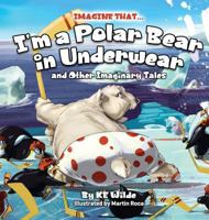 Imagine That... I'm A Polar Bear In Underwear: And Other Imaginary Tales 1732686823 Book Cover