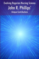 Evolving Rogerian Nursing Science: John R. Phillips’ Unique Contributions B0CCBBXNCQ Book Cover