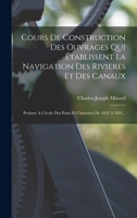 Cours De Construction Des Ouvrages Qui Établissent La Navigation Des Rivieres Et Des Canaux: Professé A L'école Des Ponts Et Chaussées De 1832 A 1841... 1019338687 Book Cover