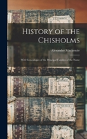 History of the Chisholms: With Genealogies of the Principal Families of the Name 1015537146 Book Cover