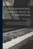 The Homophonic Forms of Musical Composition: An Exhaustive Treatise On the Structure and Development of Musical Forms From the Simplest Phrase to the Song-Form With Trio: For the Use of General and Sp 1016347480 Book Cover