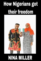 How Nigerians got their freedom: Nigerian independence B0BH2DQZWQ Book Cover