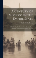 A Century of Missions in the Empire State: As Exhibited by the Work and Growth of the Baptist Missionary Convention of the State of New York 1019989033 Book Cover
