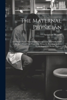 The Maternal Physician: A Treatise On the Nurture and Management of Infants, From the Birth Until Two Years Old. Being the Result of Sixteen Years' Experience in the Nursery 1022781952 Book Cover