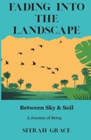 Fading into the Landscape: Between Sky and Soil: A Journey of Being B0F3VMDMWG Book Cover