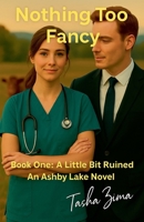 Nothing Too Fancy: An Ashby Lake Novel: A Little Bit Ruined Book One 1069893471 Book Cover