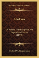 Alaskana: Or, Alaska in Descriptive and Legendary Poems 1165277913 Book Cover