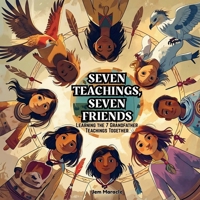 Seven Teachings, Seven Friends: Learning the Seven Grandfather Teachings Together - A colourful Indigenous children's book introducing kids to Love, R B0FTSCK8WF Book Cover