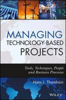 Managing Technology-Based Projects: Tools, Techniques, People, and Business Processes 0470402547 Book Cover