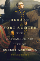 Hero of Fort Sumter: The Extraordinary Life of Robert Anderson (Volume 80) (Campaigns and Commanders Series) 0806195401 Book Cover