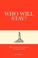 Who Will Stay?: Building a House for the Presence of God in the World 1949791726 Book Cover