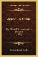 Against The Stream: The Story Of A Heroic Age In England 0548748748 Book Cover