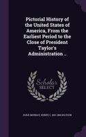 Pictorial History of the United States America: From the Earliest Period to the Close of President Taylor's Administration 1345673167 Book Cover