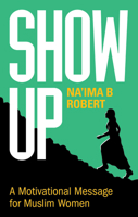 Show Up : A Motivational Message for Muslim Women 184774141X Book Cover