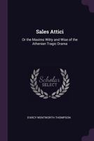 Sales Attici: or The Maxims Witty and Wise of Athenian Tragic Drama; Collected, Arranged, and Paraphrased 0548314438 Book Cover