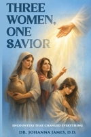 Three Women, One Savior: Encounters That Changed Everything B0GTX8YWBH Book Cover