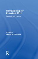 Campaigning for President 2012: Strategy and Tactics, New Voices and New Techniques 0415843006 Book Cover
