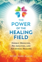The Power of the Healing Field: Energy Medicine, Psi Abilities, and Ancestral Healing 1644113589 Book Cover