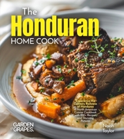 The Honduran Home Cook: Experience the Culinary Richness of Honduras - A North American Cuisine Cookbook with 100+ Recipes and Stunning Pictures B0FR9MPW8Q Book Cover