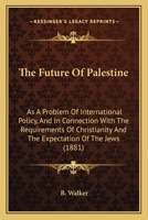 The Future Of Palestine: As A Problem Of International Policy, And In Connection With The Requirements Of Christianity And The Expectation Of The Jews 1165106795 Book Cover