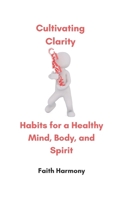 Cultivating Clarity: Habits for a Healthy Mind, Body, and Spirit B0DYYKFWGD Book Cover