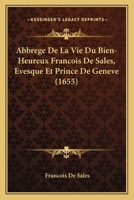 Abbrege De La Vie Du Bien-Heureux Francois De Sales, Evesque Et Prince De Geneve (1655) 1104604302 Book Cover