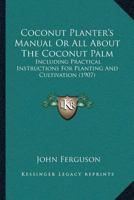 Coconut Planter's Manual. Ferguson's All About the Coconut Palm (Cocos Nucifera). Treating of the History and Cultivation, Chemistry and Physiology of 1016596812 Book Cover