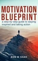 MOTIVATION BLUEPRINT: A STEP-BY-STEP GUIDE TO STAYING INSPIRED AND TAKING ACTION B0DV9FRP96 Book Cover