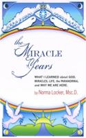 The Miracle Years: What I Learned about God, Miracles, Life, the Paranormal, and Why We Are Here 1937698122 Book Cover