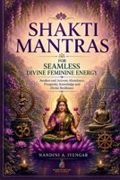 Shakti Mantras for Seamless Divine Feminine Energy: Awaken and Activate Abundance, Prosperity, Knowledge and Divine Resilience (Hindu Mantras Book Series) B0HG5S79YL Book Cover