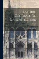 Histoire générale de l'architecture; Tome 1 1022431080 Book Cover