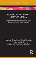 Reimagining Public Service Media: Navigating Change and Exploring Public Consensus in the Czech Republic (Routledge Focus on Communication and Society) 1041066872 Book Cover