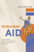 Reimagining Aid: Foreign Donors, Women's Health, and New Paths for Development in Southeast Asia (Studies of the Walter H. Shorenstein Asia-Pacific Research C) 1503643859 Book Cover