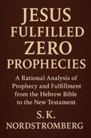Jesus Fullfilled Zero Prophecies: A Rational Analysis of Prophecy and Fulfillment from the Hebrew Bible to the New Testament B0G12TMM3R Book Cover