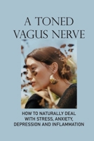 A Toned Vagus Nerve: How To Naturally Deal With Stress, Anxiety, Depression And Inflammation: Vagus Nerve Definition null Book Cover