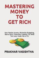 Mastering Money to Get Rich: Earn Passive Income, Minimalist Budgeting, Retire Early, Financially Freedom, Do What You Love, Invest like a Pro 1521523541 Book Cover