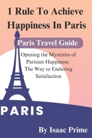 1 Rule To Achieve Happiness In Paris: Opening the Mysteries of Parisian Happiness: The Way to Enduring Satisfaction B0CV1DRLJT Book Cover