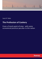 The Profession of Cookery: From a French point of view - with some economical practices peculiar to the nation 1014296951 Book Cover