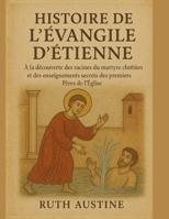 HISTOIRE DE L'ÉVANGILE D'ÉTIENNE:: À la découverte des racines du martyre chrétien et des enseignements secrets des premiers Pères de l'Église (French Edition) B0FQ3XH29S Book Cover