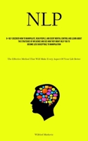 Nlp: Discover How To Manipulate, Read People, And Exert Mental Control And Learn About The Strategies Of Influence And See How They Might Help You To ... Will Make Every Aspect Of Your Life Better) 1835730434 Book Cover