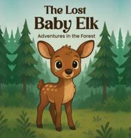 The Lost Baby Elk: Adventures in the Forest B0G1R16H28 Book Cover