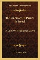 The Uncrowned Prince In Israel: A Cairn On A Neglected Grave 1432676687 Book Cover