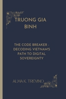 TRUONG GIA BINH: The Code Breaker - Decoding Vietnam's Path to Digital Sovereignty B0FTM2XKC9 Book Cover